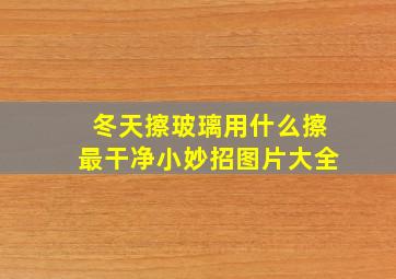 冬天擦玻璃用什么擦最干净小妙招图片大全