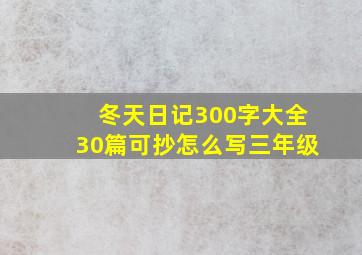 冬天日记300字大全30篇可抄怎么写三年级