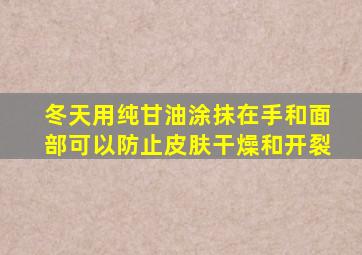 冬天用纯甘油涂抹在手和面部可以防止皮肤干燥和开裂