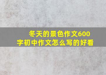 冬天的景色作文600字初中作文怎么写的好看