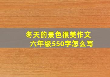 冬天的景色很美作文六年级550字怎么写