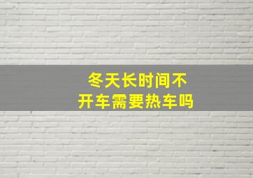 冬天长时间不开车需要热车吗