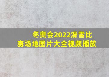 冬奥会2022滑雪比赛场地图片大全视频播放