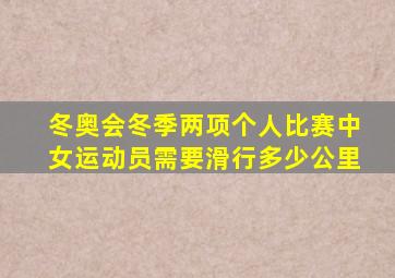 冬奥会冬季两项个人比赛中女运动员需要滑行多少公里