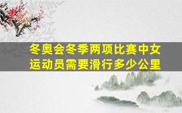 冬奥会冬季两项比赛中女运动员需要滑行多少公里