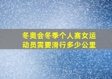 冬奥会冬季个人赛女运动员需要滑行多少公里