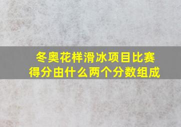 冬奥花样滑冰项目比赛得分由什么两个分数组成