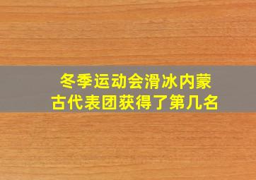 冬季运动会滑冰内蒙古代表团获得了第几名