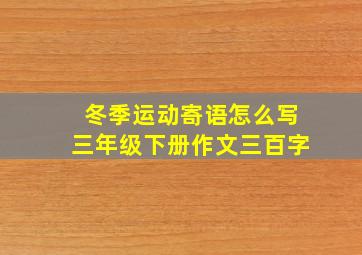 冬季运动寄语怎么写三年级下册作文三百字