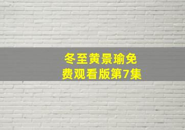 冬至黄景瑜免费观看版第7集