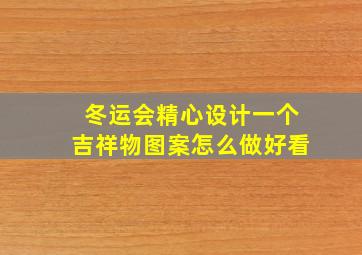 冬运会精心设计一个吉祥物图案怎么做好看