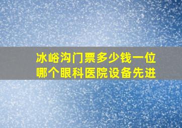 冰峪沟门票多少钱一位哪个眼科医院设备先进