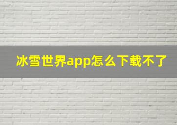 冰雪世界app怎么下载不了