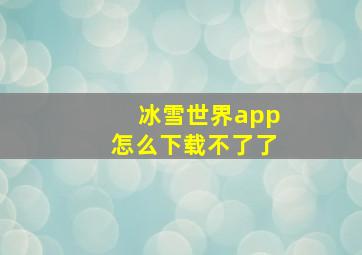 冰雪世界app怎么下载不了了