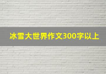 冰雪大世界作文300字以上