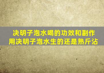 决明子泡水喝的功效和副作用决明子泡水生的还是熟斤沾