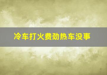 冷车打火费劲热车没事