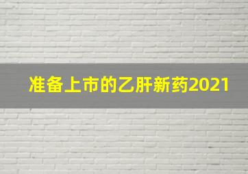 准备上市的乙肝新药2021