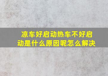 凉车好启动热车不好启动是什么原因呢怎么解决