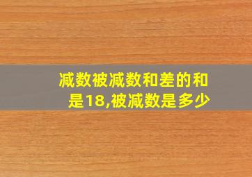 减数被减数和差的和是18,被减数是多少