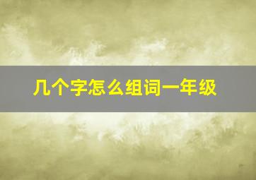 几个字怎么组词一年级