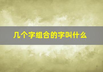 几个字组合的字叫什么