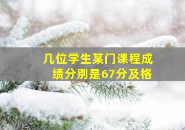 几位学生某门课程成绩分别是67分及格