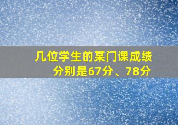 几位学生的某门课成绩分别是67分、78分