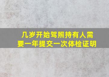 几岁开始驾照持有人需要一年提交一次体检证明