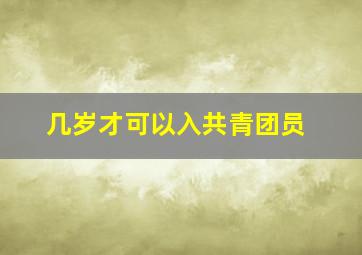 几岁才可以入共青团员