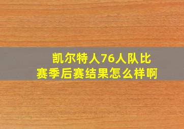 凯尔特人76人队比赛季后赛结果怎么样啊