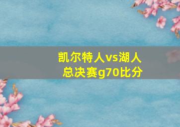 凯尔特人vs湖人总决赛g70比分