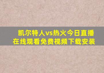 凯尔特人vs热火今日直播在线观看免费视频下载安装