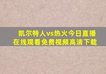 凯尔特人vs热火今日直播在线观看免费视频高清下载