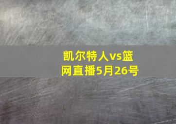 凯尔特人vs篮网直播5月26号