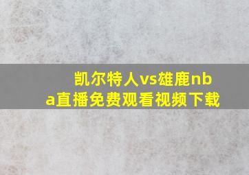 凯尔特人vs雄鹿nba直播免费观看视频下载