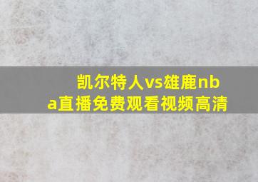 凯尔特人vs雄鹿nba直播免费观看视频高清