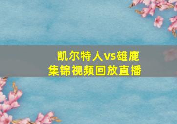 凯尔特人vs雄鹿集锦视频回放直播