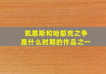 凯恩斯和哈耶克之争是什么时期的作品之一