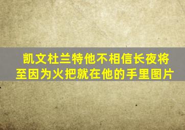 凯文杜兰特他不相信长夜将至因为火把就在他的手里图片