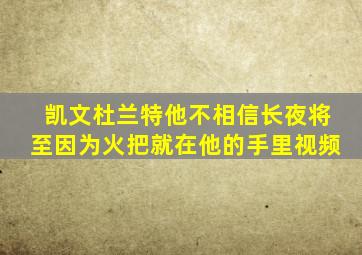 凯文杜兰特他不相信长夜将至因为火把就在他的手里视频