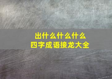 出什么什么什么四字成语接龙大全