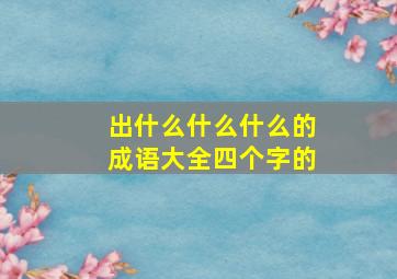 出什么什么什么的成语大全四个字的