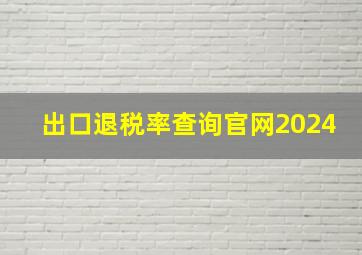 出口退税率查询官网2024