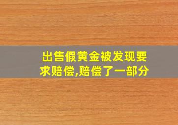 出售假黄金被发现要求赔偿,赔偿了一部分