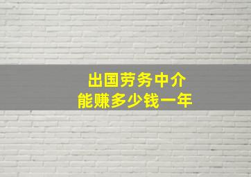 出国劳务中介能赚多少钱一年