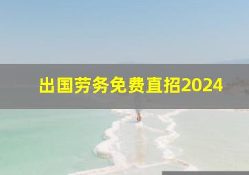 出国劳务免费直招2024