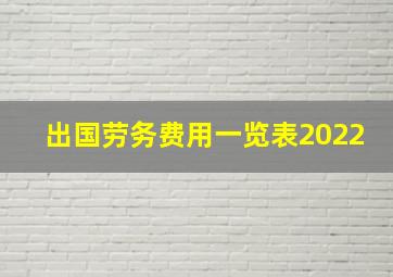 出国劳务费用一览表2022