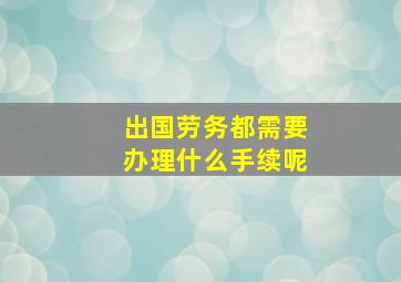 出国劳务都需要办理什么手续呢