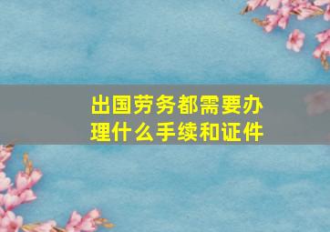 出国劳务都需要办理什么手续和证件